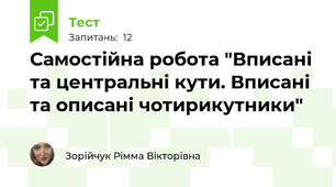  Самостійна робота "Вписані та центральні кути. Вписані та описані чотирикутники"