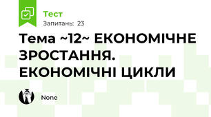 Тема ~12~ ЕКОНОМІЧНЕ ЗРОСТАННЯ. ЕКОНОМІЧНІ ЦИКЛИ