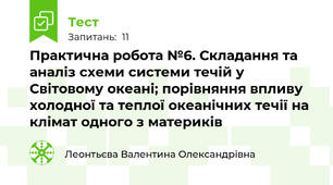 Практична робота №6. Складання та аналіз схеми системи течій у Світовому океані; порівняння впливу холодної та теплої океанічних течії на клімат одного з материків