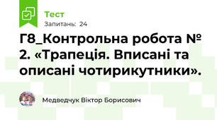 Г8_Контрольна робота № 2. «Трапеція. Вписані та описані чотирикутники».