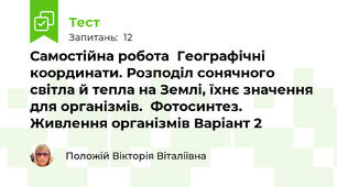 Самостійна робота  Географічні координати. Розподіл сонячного світла й тепла на Землі, їхнє значення для організмів.  Фотосинтез. Живлення організмів Варіант 2
