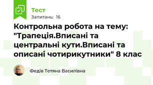 Контрольна робота на тему: "Трапеція.Вписані та центральні кути.Вписані та описані чотирикутники" 8 клас