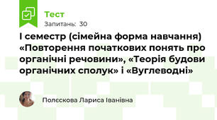 I семестр (сімейна форма навчання) «Повторення початкових понять про органічні речовини», «Теорія будови органічних сполук» і «Вуглеводні» 
