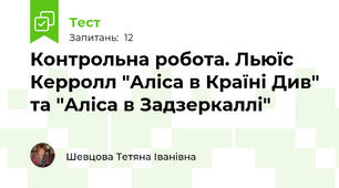 Контрольна робота. Льюїс Керролл "Аліса в Країні Див" та "Аліса в Задзеркаллі"