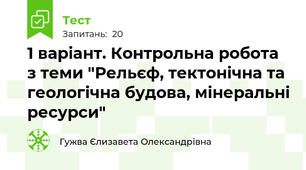1 варіант. Контрольна робота з теми "Рельєф, тектонічна та геологічна будова, мінеральні ресурси"