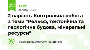 2 варіант. Контрольна робота з теми "Рельєф, тектонічна та геологічна будова, мінеральні ресурси"