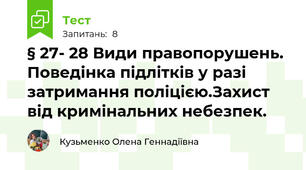 § 27- 28 Види правопорушень. Поведінка підлітків у разі затримання поліцією.Захист від кримінальних небезпек.
