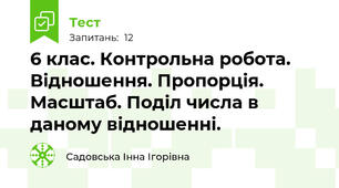 6 клас. Контрольна робота. Відношення. Пропорція. Масштаб. Поділ числа в даному відношенні.