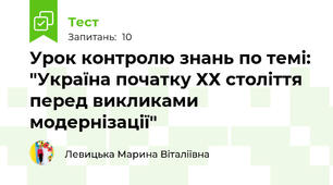 Урок контролю знань по темі: "Україна початку ХХ століття перед викликами модернізації"