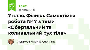 7 клас. Фізика. Самостійна робота № 7 з теми «Обертальний та коливальний рух тіла»