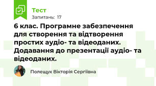 6 клас. Програмне забезпечення для створення та відтворення простих аудіо- та відеоданих. Додавання до презентації аудіо- та відеоданих. 