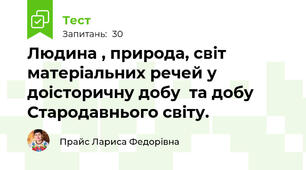 Людина , природа, світ матеріальних речей у доісторичну добу  та добу Стародавнього світу.