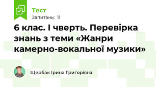 6 клас. І чверть. Перевірка знань з теми «Жанри камерно-вокальної музики»
