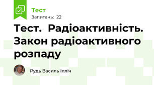 Тест.  Радіоактивність. Закон радіоактивного розпаду