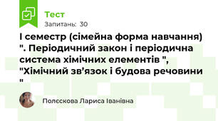 I семестр (сімейна форма навчання) ". Періодичний закон і періодична система хімічних елементів ", "Хімічний зв’язок і будова речовини "