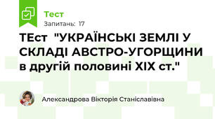 ТЕст  "УКРАЇНСЬКІ ЗЕМЛІ У СКЛАДІ АВСТРО-УГОРЩИНИ в другій половині ХІХ ст."