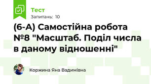 (6-А) Самостійна робота №8 "Масштаб. Поділ числа в даному відношенні"