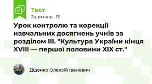 Урок контролю та корекції навчальних досягнень учнів за розділом III. "Культура України кінця XVIII — першої половини XIX ст."