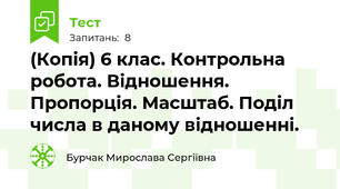 (Копія) 6 клас. Контрольна робота. Відношення. Пропорція. Масштаб. Поділ числа в даному відношенні.