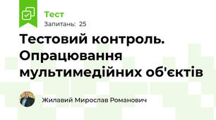 Тестовий контроль. Опрацювання мультимедійних об'єктів