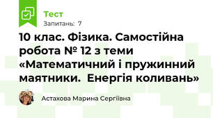10 клас. Фізика. Самостійна робота № 12 з теми «Математичний і пружинний маятники.  Енергія коливань»