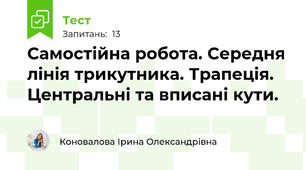 Самостійна робота. Середня лінія трикутника. Трапеція. Центральні та вписані кути.