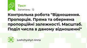  Контрольна робота "Відношення. Пропорція. Пряма та обернена пропорційні залежності. Масштаб. Поділ числа в даному відношенні"