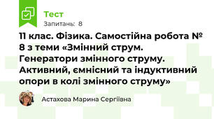 11 клас. Фізика. Самостійна робота № 8 з теми «Змінний струм. Генератори змінного струму. Активний, ємнісний та індуктивний опори в колі змінного струму»