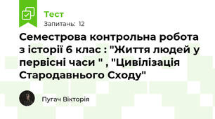  Семестрова контрольна робота з історії 6 клас : "Життя людей у первісні часи " , "Цивілізація Стародавнього Сходу"