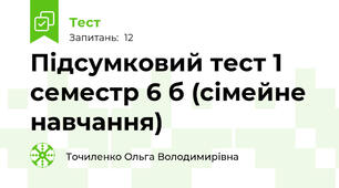 Підсумковий тест 1 семестр 6 б (сімейне навчання)