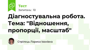 Діагностувальна робота. Тема: "Відношення, пропорції, масштаб"