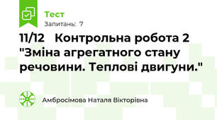 11/12   Контрольна робота 2 "Зміна агрегатного стану речовини. Теплові двигуни."
