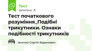 Тест початкового розуміння_Подібні трикутники. Ознаки подібності трикутників