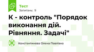 К - контроль "Порядок виконання дій. Рівняння. Задачі"