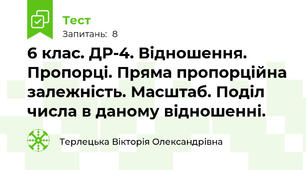 6 клас. ДР-4. Відношення. Пропорці. Пряма пропорційна залежність. Масштаб. Поділ числа в даному відношенні.