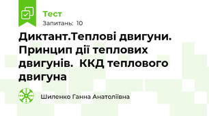  Диктант.Теплові двигуни.  Принцип дії теплових двигунів.  ККД теплового двигуна
