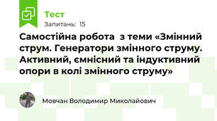 Самостійна робота  з теми «Змінний струм. Генератори змінного струму. Активний, ємнісний та індуктивний опори в колі змінного струму»