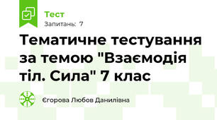 Тематичне тестування за темою "Взаємодія тіл. Сила" 7 клас