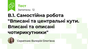 В.1. Самостійна робота "Вписані та центральні кути. Вписані та описані чотирикутники"