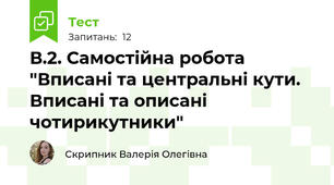 В.2. Самостійна робота "Вписані та центральні кути. Вписані та описані чотирикутники"