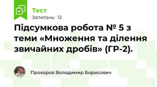 Підсумкова робота № 5 з теми «Множення та ділення звичайних дробів» (ГР-2). 