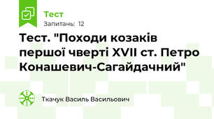 Тест. "Походи козаків першої чверті XVII ст. Петро Конашевич-Сагайдачний" 