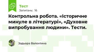 Контрольна робота. «Історичне минуле в літературі», «Духовне випробування людини». Тести.
