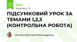 ПІДСУМКОВИЙ УРОК ЗА ТЕМАМИ 1,2,3 (КОНТРОЛЬНА РОБОТА)