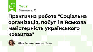 Практична робота "Соціальна організація, побут і військова майстерність українського козацтва"
