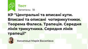 КР "Центральні та вписані кути. Вписані та описані  чотирикутники. Теорема Фалеса. Трапеція. Середня лінія трикутника. Середня лінія трапеції"