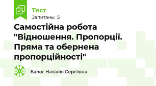 Самостійна робота "Відношення. Пропорції. Пряма та обернена пропорційності"