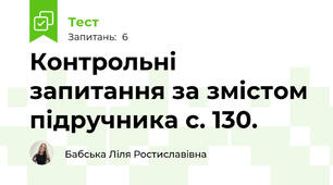 Контрольні запитання за змістом підручника с. 130.