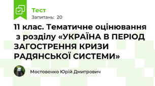 11 клас. Тематичне оцінювання  з розділу «УКРАЇНА В ПЕРІОД ЗАГОСТРЕННЯ КРИЗИ РАДЯНСЬКОЇ СИСТЕМИ»