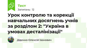 Урок контролю та корекції навчальних досягнень учнів за розділом 2: "Україна в умовах десталінізації"